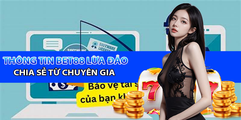 Bet88 lừa đảo - Những chia sẻ từ các chuyên gia