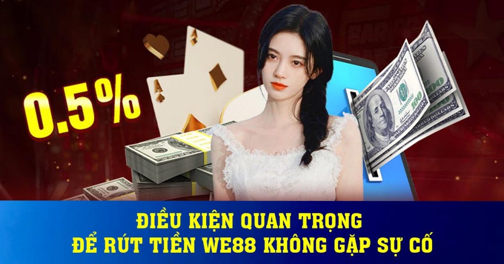 Điều kiện quan trọng để rút tiền WE88 không gặp sự cố
