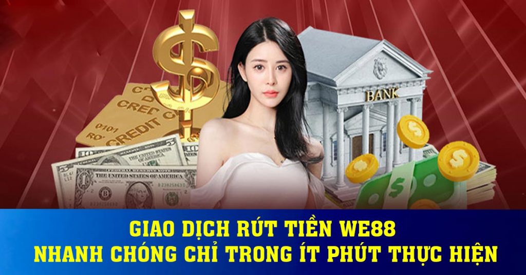 Giao dịch rút tiền WE88 nhanh chóng chỉ trong ít phút thực hiện