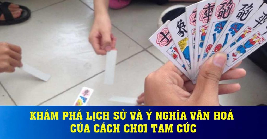 Khám phá lịch sử và ý nghĩa văn hoá của cách chơi tam cúc