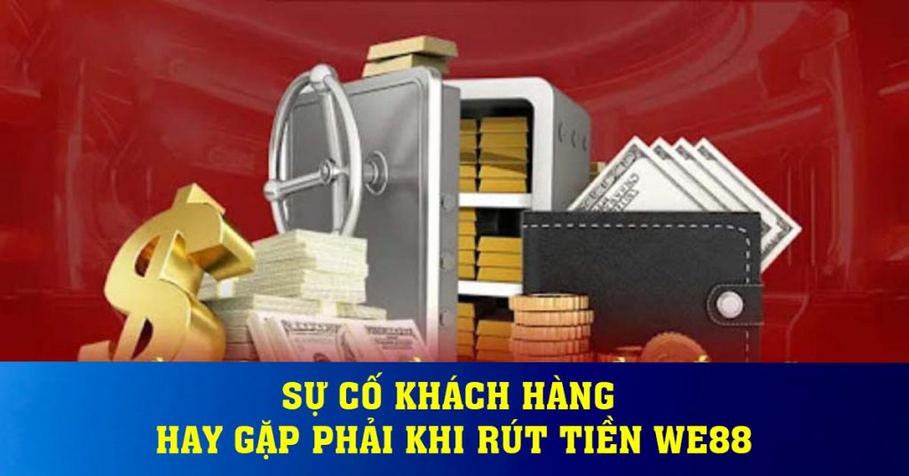 Sự cố khách hàng hay gặp phải khi rút tiền WE88
